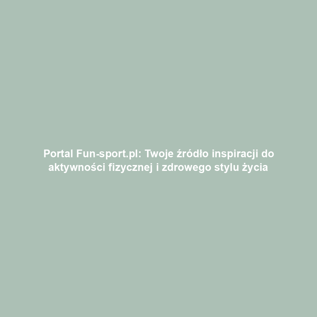 Portal Fun-sport.pl: Twoje źródło inspiracji do aktywności fizycznej i zdrowego stylu życia