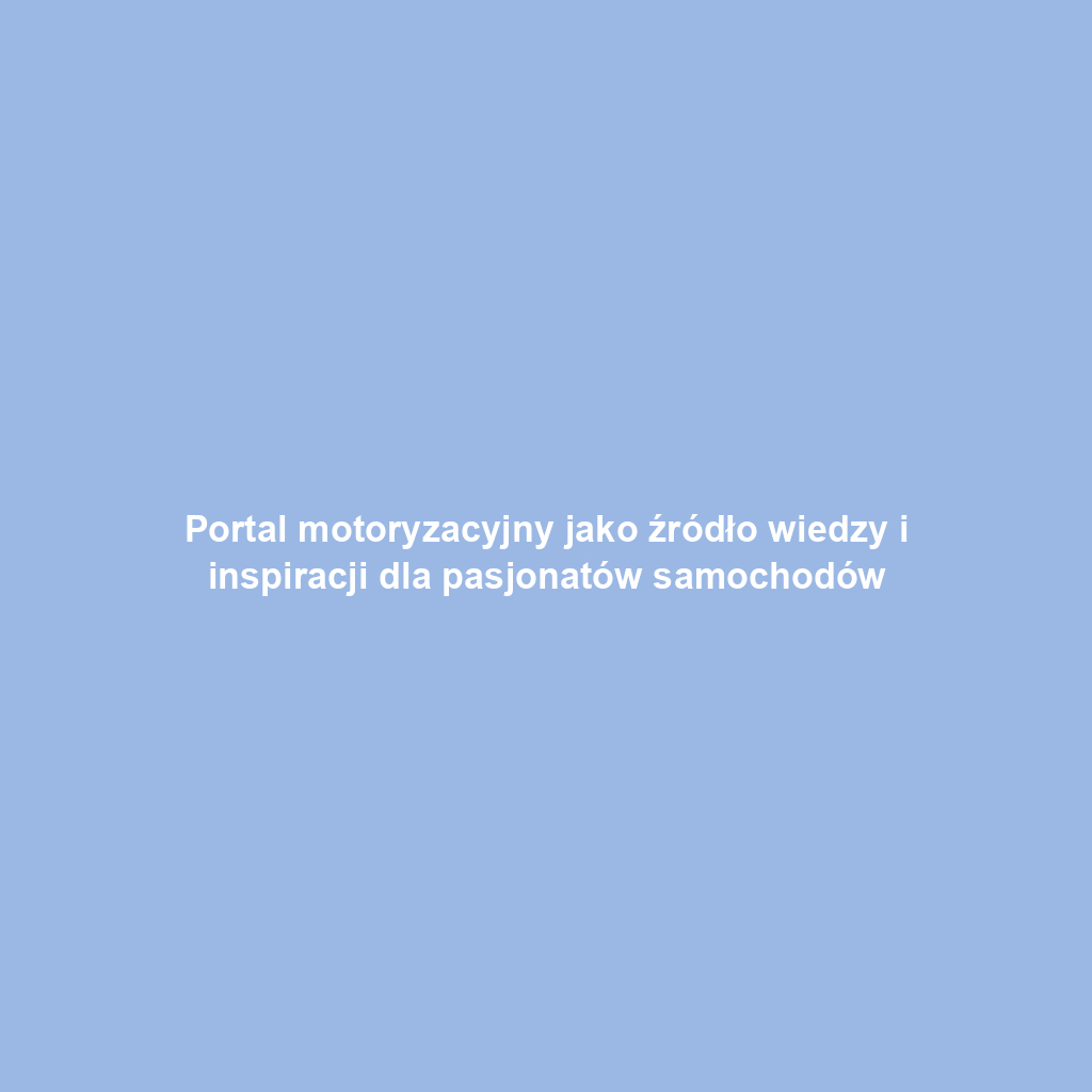 Portal motoryzacyjny jako źródło wiedzy i inspiracji dla pasjonatów samochodów