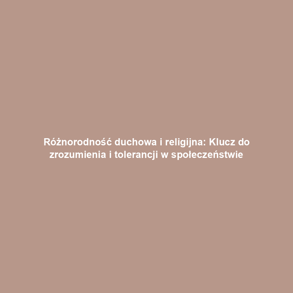 Różnorodność duchowa i religijna: Klucz do zrozumienia i tolerancji w społeczeństwie
