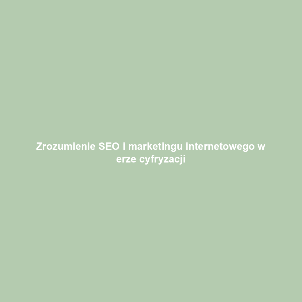 Zrozumienie SEO i marketingu internetowego w erze cyfryzacji