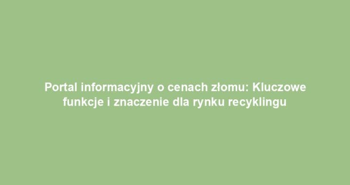 Portal informacyjny o cenach złomu: Kluczowe funkcje i znaczenie dla rynku recyklingu