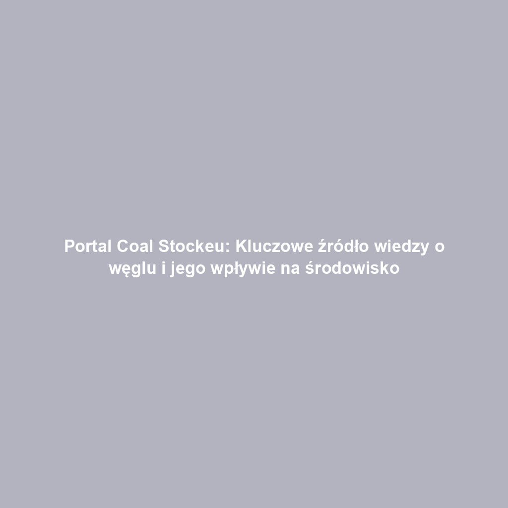 Portal Coal Stockeu: Kluczowe źródło wiedzy o węglu i jego wpływie na środowisko