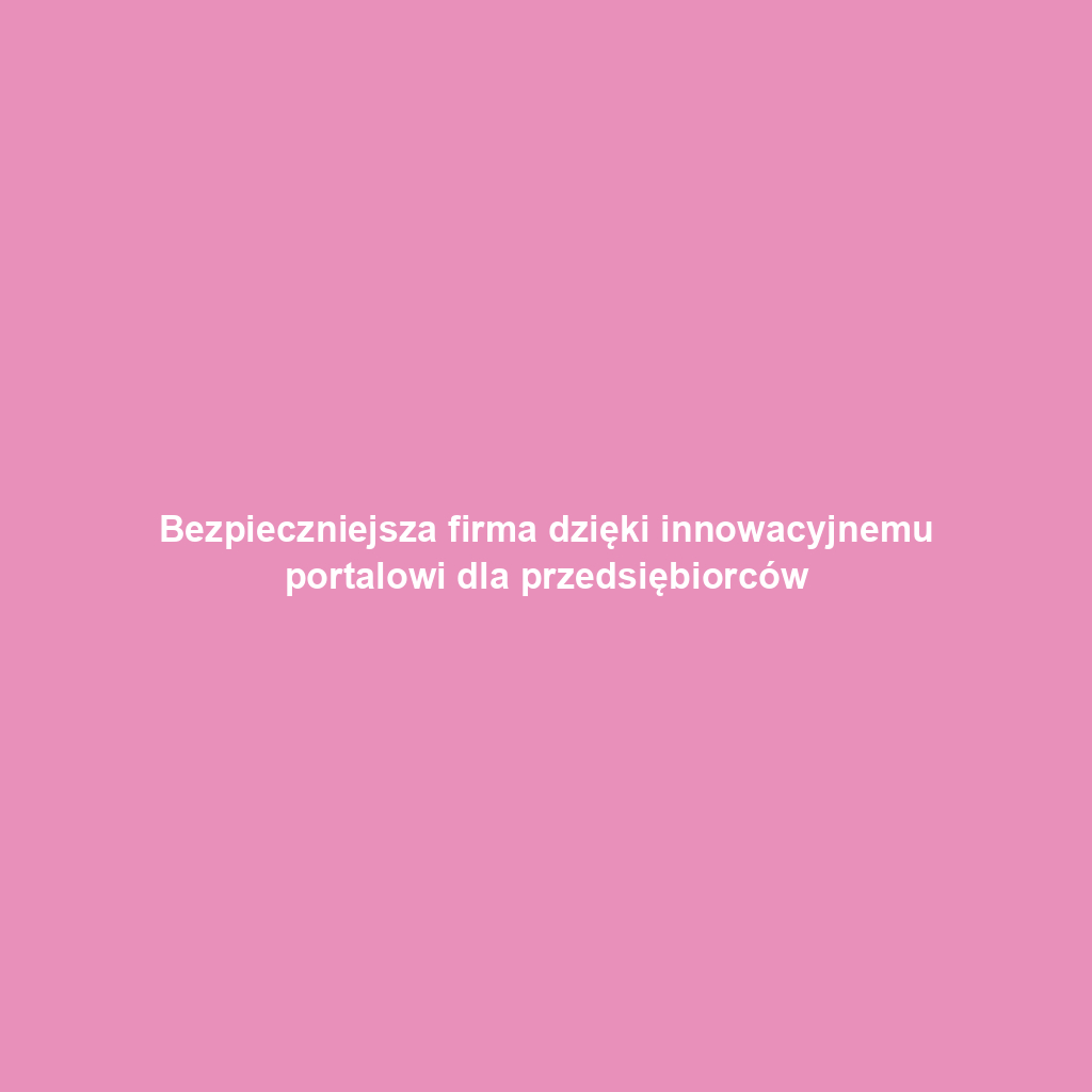 Bezpieczniejsza firma dzięki innowacyjnemu portalowi dla przedsiębiorców