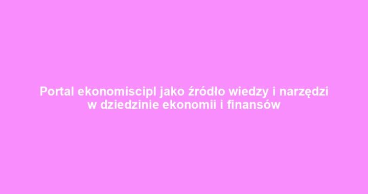 Portal ekonomiscipl jako źródło wiedzy i narzędzi w dziedzinie ekonomii i finansów