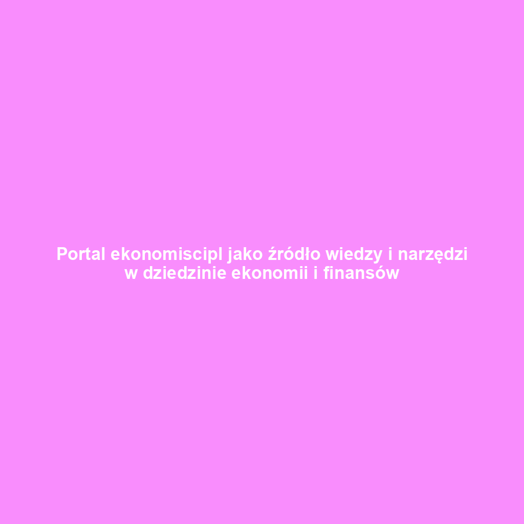 Portal ekonomiscipl jako źródło wiedzy i narzędzi w dziedzinie ekonomii i finansów