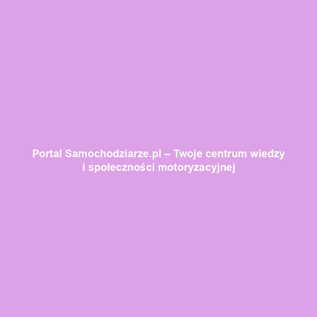 Portal Samochodziarze.pl – Twoje centrum wiedzy i społeczności motoryzacyjnej