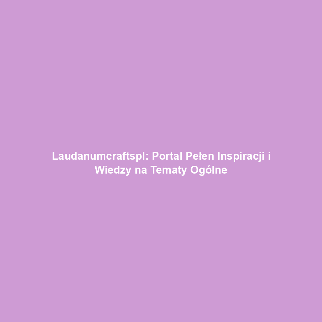 Laudanumcraftspl: Portal Pełen Inspiracji i Wiedzy na Tematy Ogólne