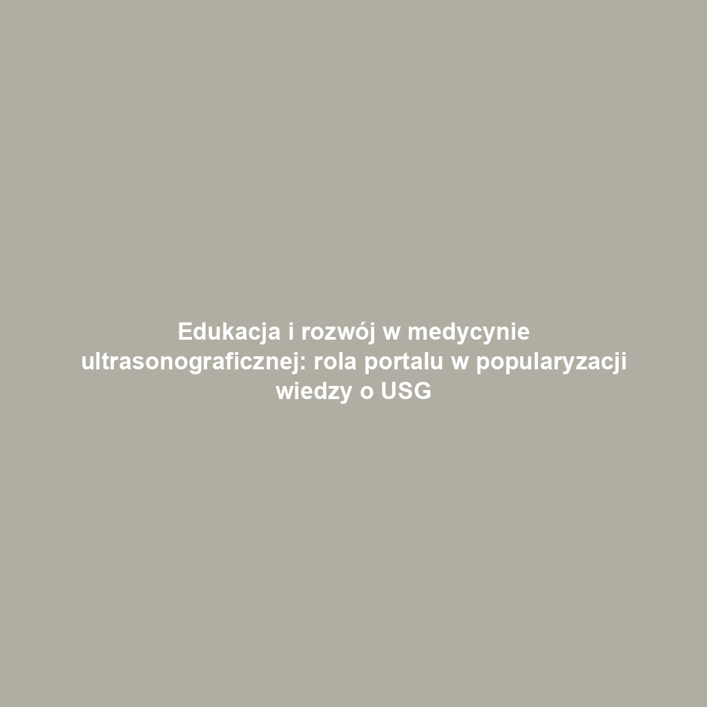 Edukacja i rozwój w medycynie ultrasonograficznej: rola portalu w popularyzacji wiedzy o USG