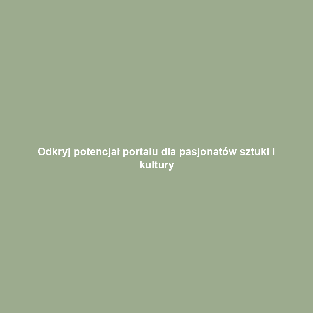 Odkryj potencjał portalu dla pasjonatów sztuki i kultury