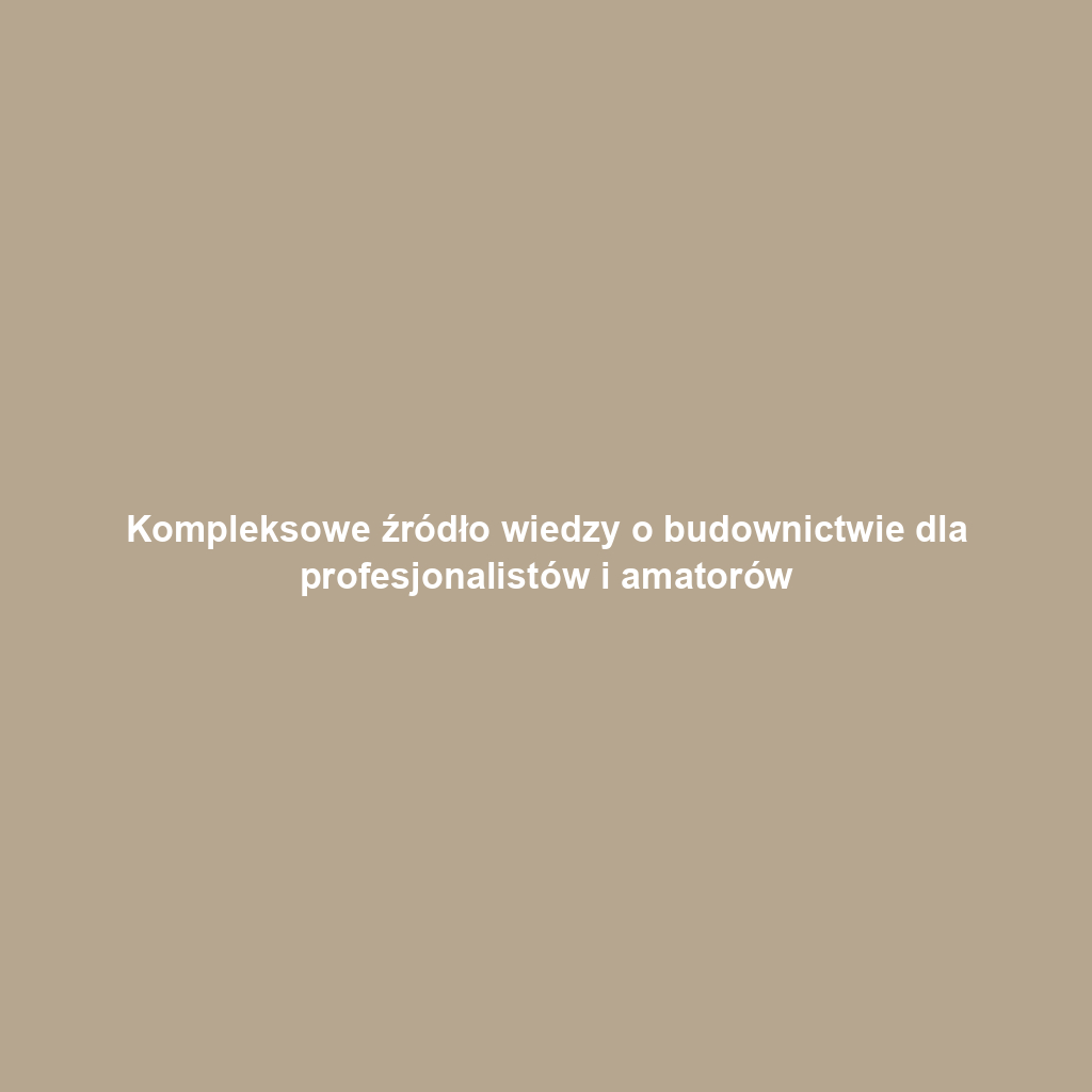 Kompleksowe źródło wiedzy o budownictwie dla profesjonalistów i amatorów