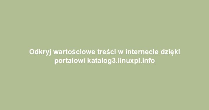 Odkryj wartościowe treści w internecie dzięki portalowi katalog3.linuxpl.info