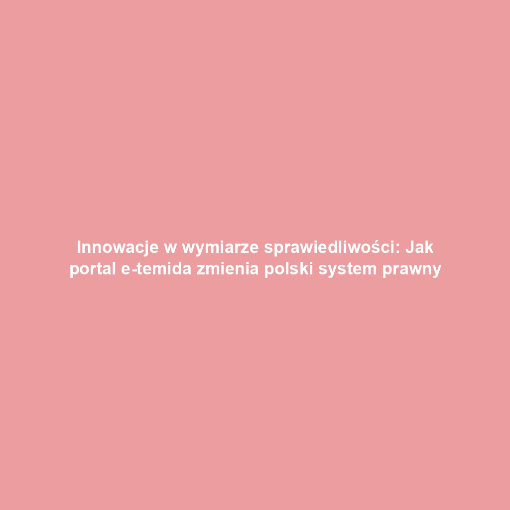 Innowacje w wymiarze sprawiedliwości: Jak portal e-temida zmienia polski system prawny