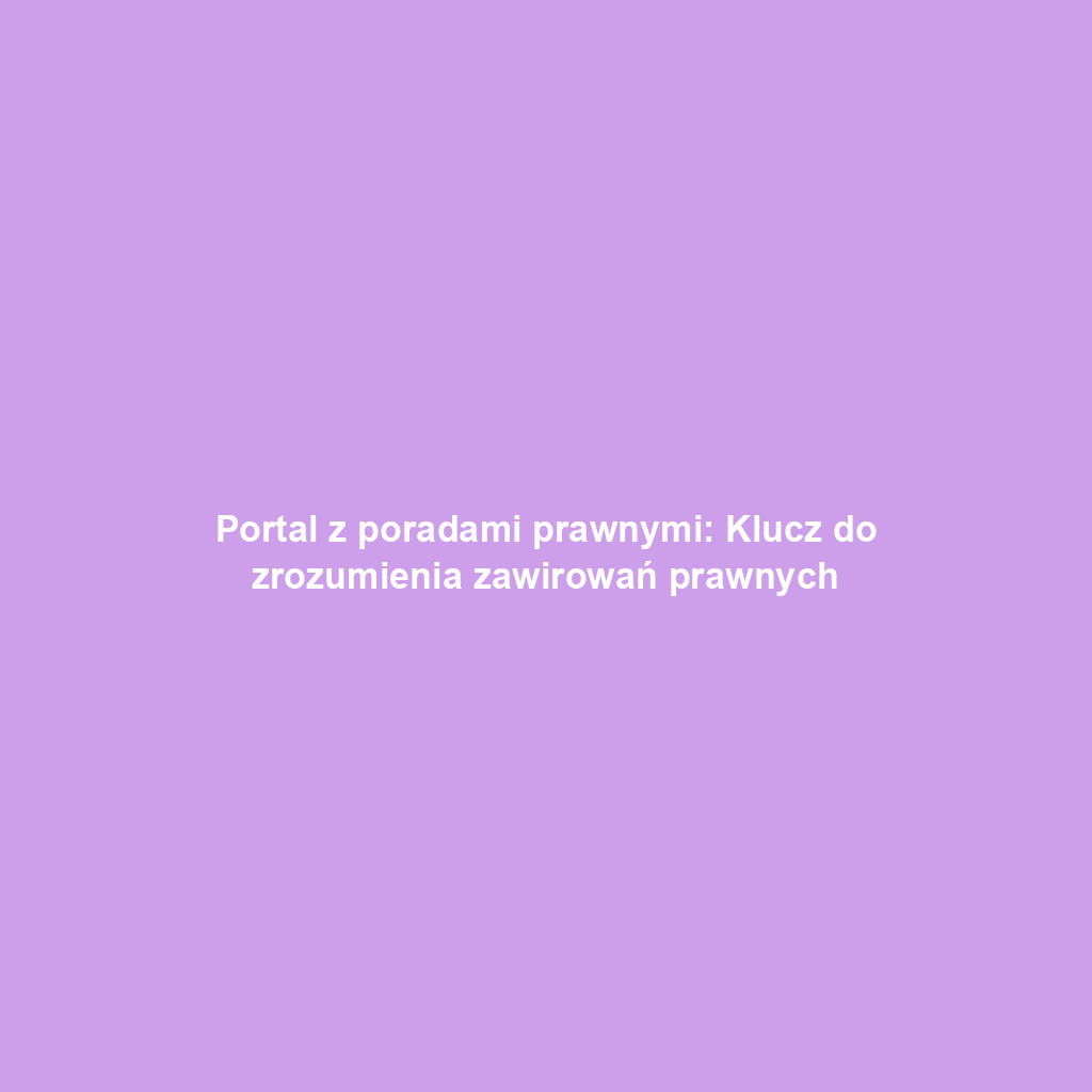 Portal z poradami prawnymi: Klucz do zrozumienia zawirowań prawnych