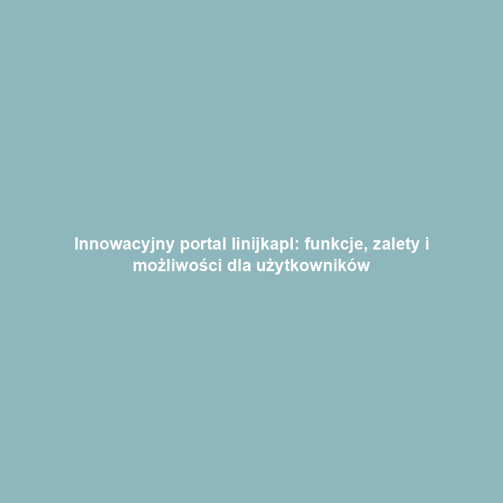 Innowacyjny portal linijkapl: funkcje, zalety i możliwości dla użytkowników