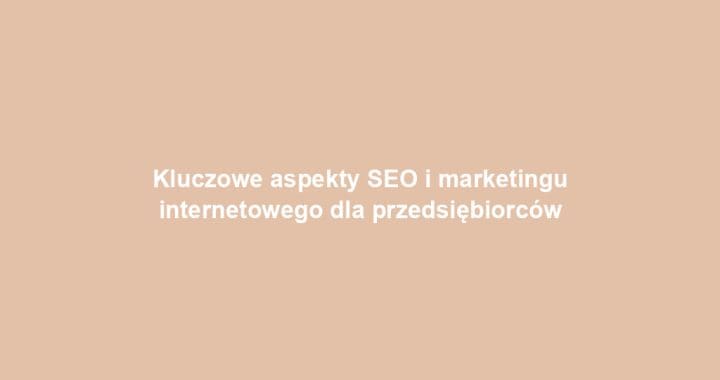 Kluczowe aspekty SEO i marketingu internetowego dla przedsiębiorców