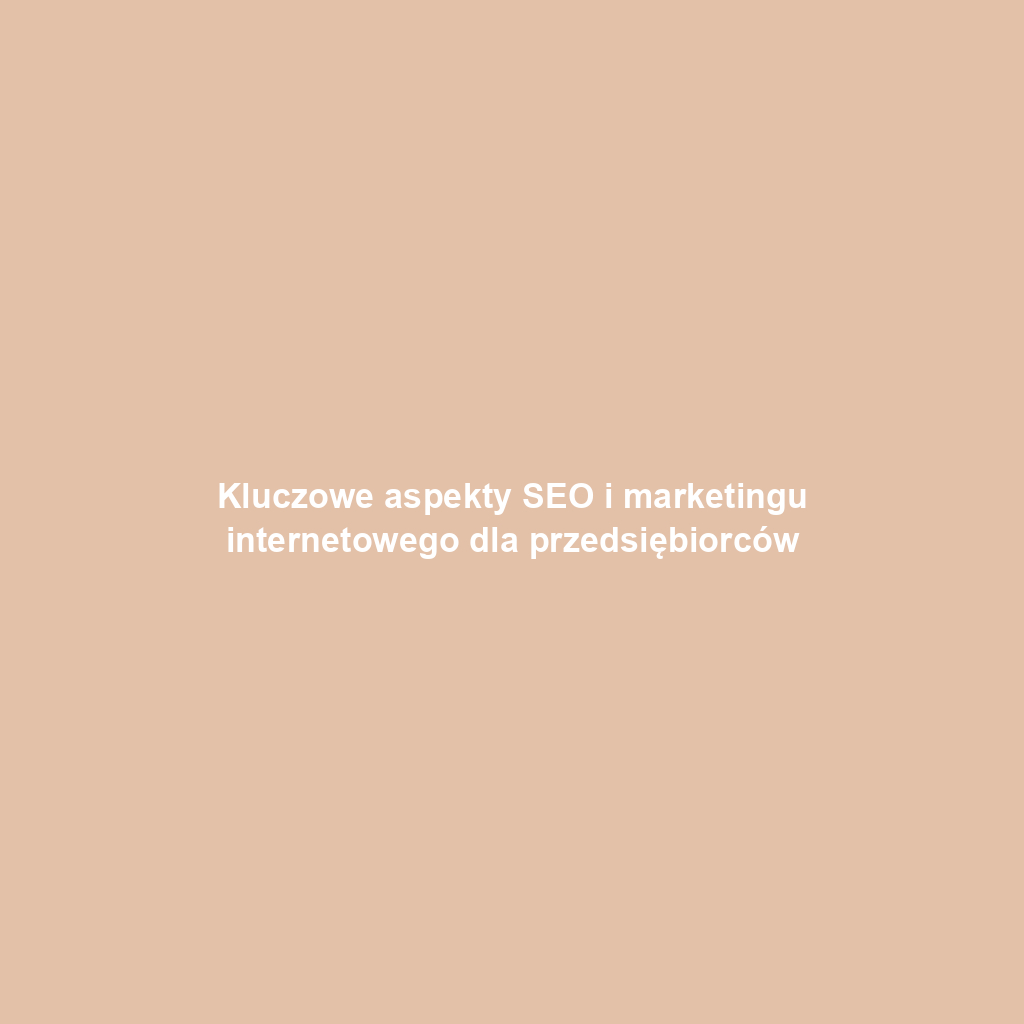 Kluczowe aspekty SEO i marketingu internetowego dla przedsiębiorców