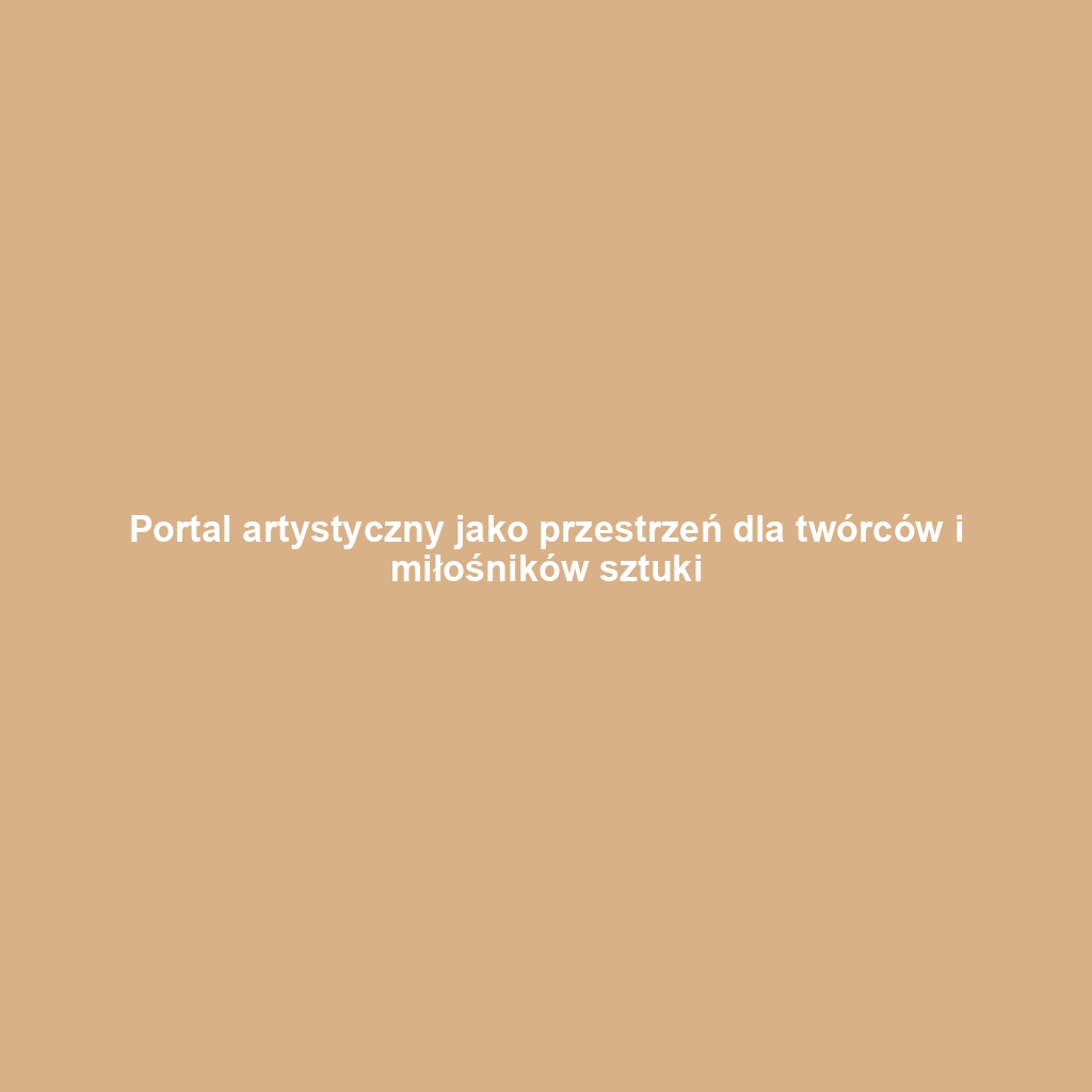 Portal artystyczny jako przestrzeń dla twórców i miłośników sztuki