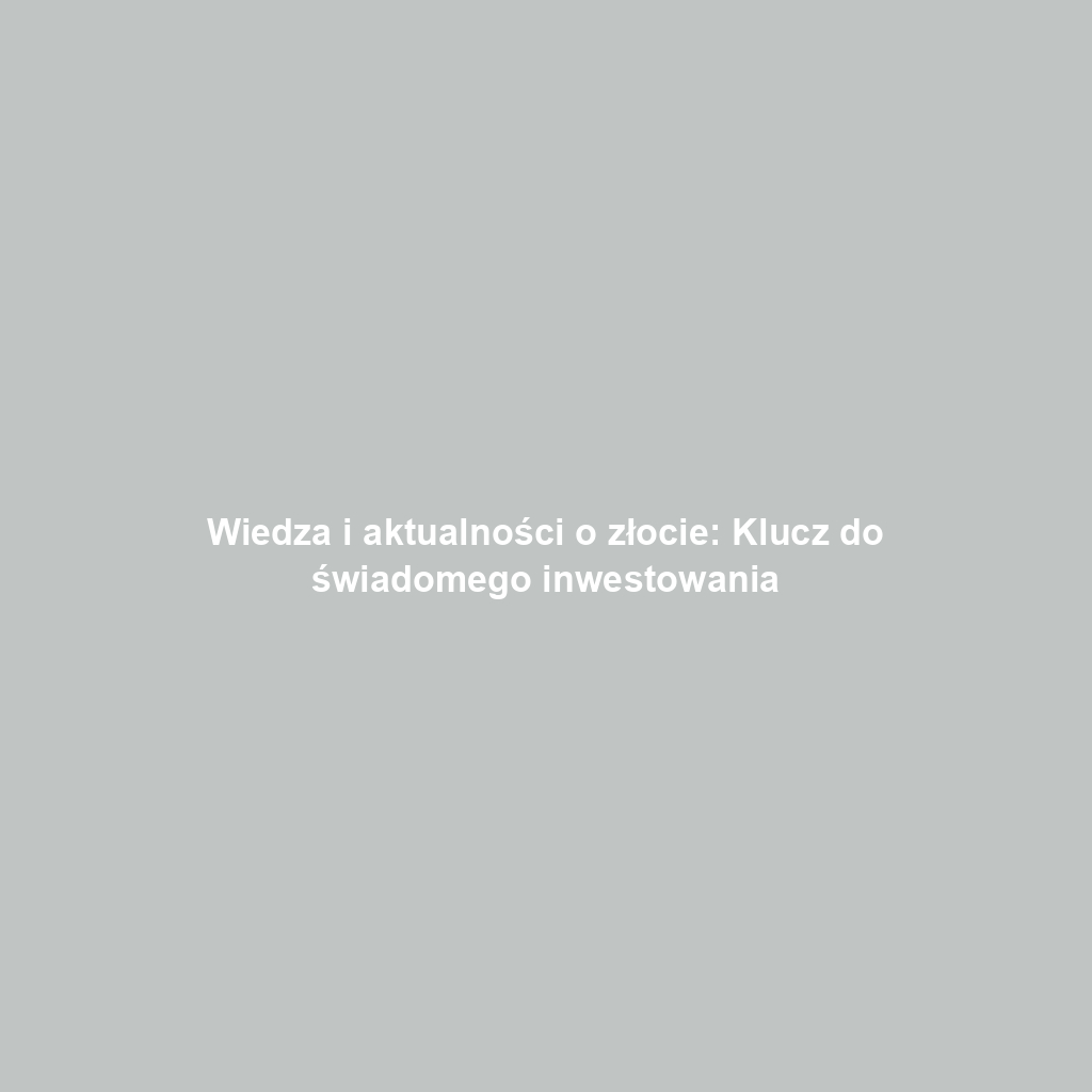 Wiedza i aktualności o złocie: Klucz do świadomego inwestowania
