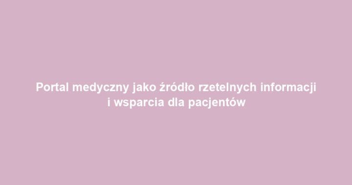 Portal medyczny jako źródło rzetelnych informacji i wsparcia dla pacjentów