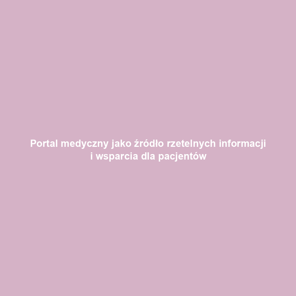 Portal medyczny jako źródło rzetelnych informacji i wsparcia dla pacjentów