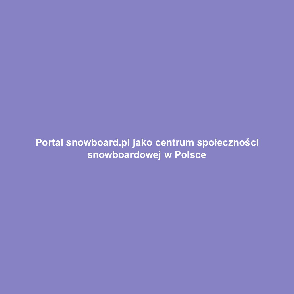 Portal snowboard.pl jako centrum społeczności snowboardowej w Polsce