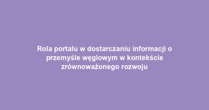 Rola portalu w dostarczaniu informacji o przemyśle węglowym w kontekście zrównoważonego rozwoju