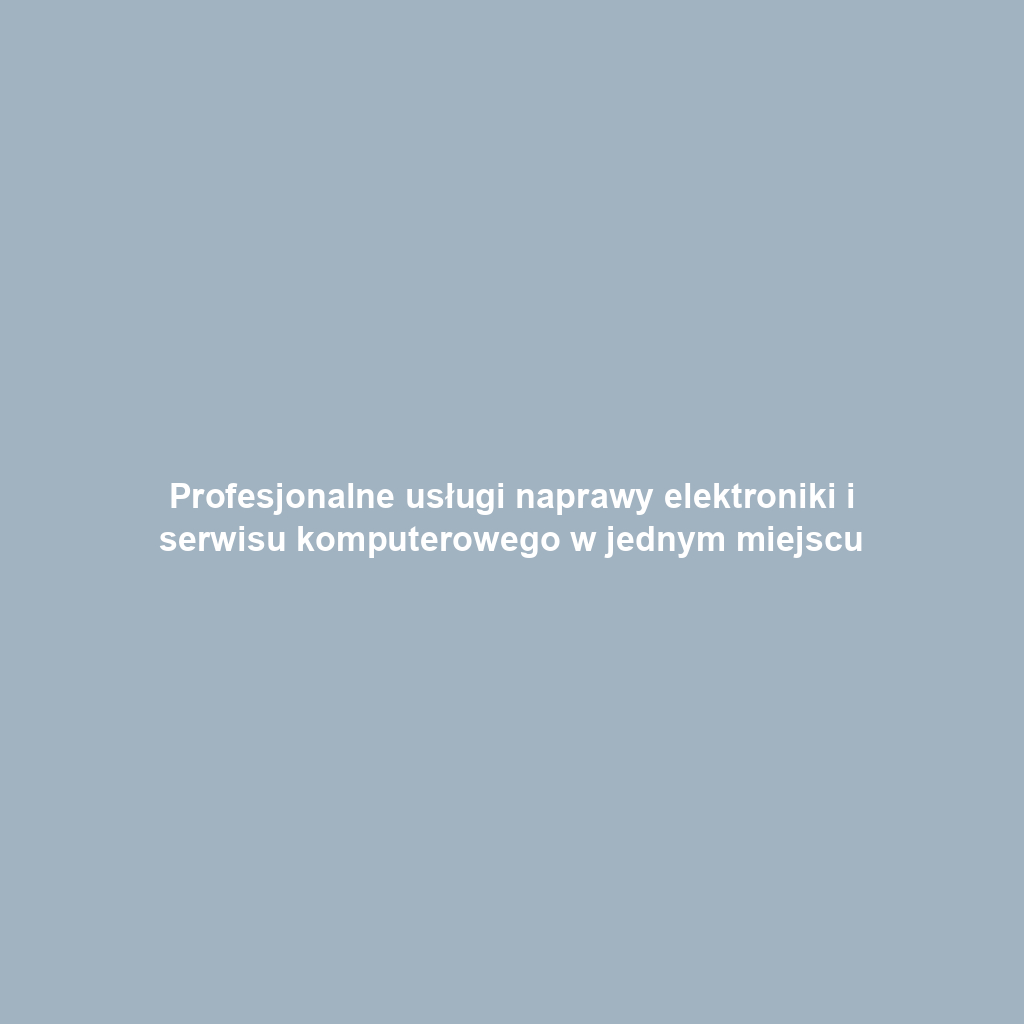 Profesjonalne usługi naprawy elektroniki i serwisu komputerowego w jednym miejscu