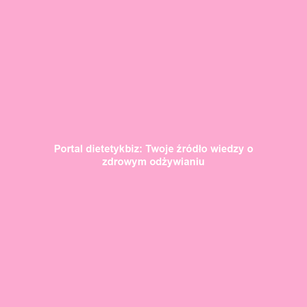 Portal dietetykbiz: Twoje źródło wiedzy o zdrowym odżywianiu