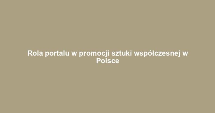 Rola portalu w promocji sztuki współczesnej w Polsce