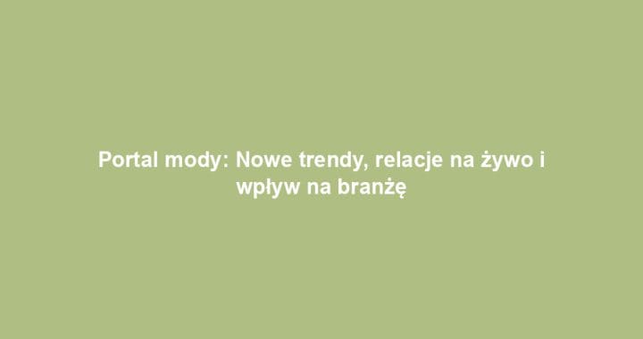Portal mody: Nowe trendy, relacje na żywo i wpływ na branżę