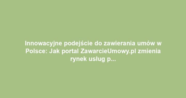 Innowacyjne podejście do zawierania umów w Polsce: Jak portal ZawarcieUmowy.pl zmienia rynek usług prawnych