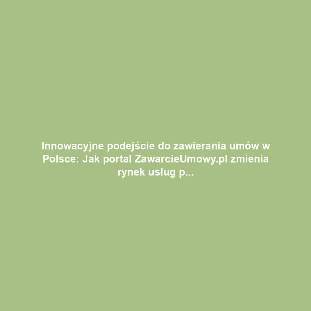 Innowacyjne podejście do zawierania umów w Polsce: Jak portal ZawarcieUmowy.pl zmienia rynek usług prawnych