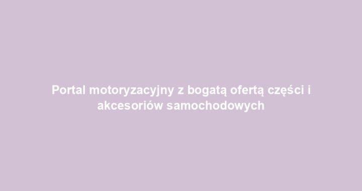 Portal motoryzacyjny z bogatą ofertą części i akcesoriów samochodowych