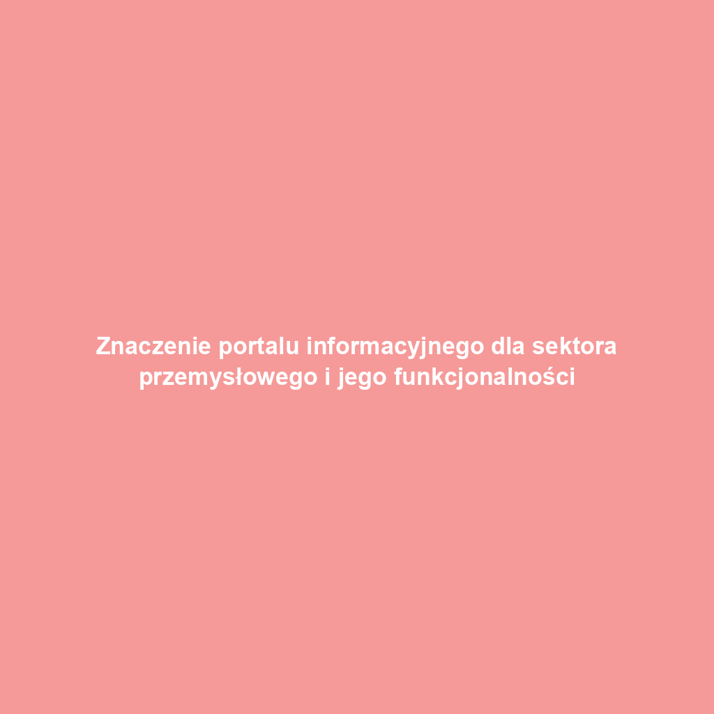 Znaczenie portalu informacyjnego dla sektora przemysłowego i jego funkcjonalności