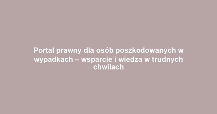 Portal prawny dla osób poszkodowanych w wypadkach – wsparcie i wiedza w trudnych chwilach