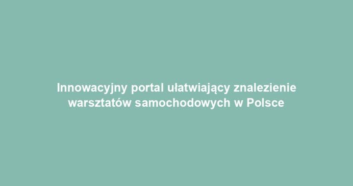 Innowacyjny portal ułatwiający znalezienie warsztatów samochodowych w Polsce