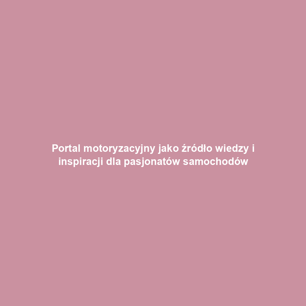 Portal motoryzacyjny jako źródło wiedzy i inspiracji dla pasjonatów samochodów