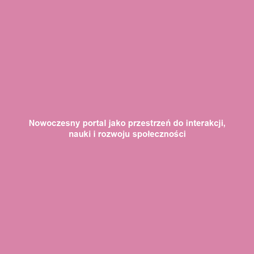 Nowoczesny portal jako przestrzeń do interakcji, nauki i rozwoju społeczności