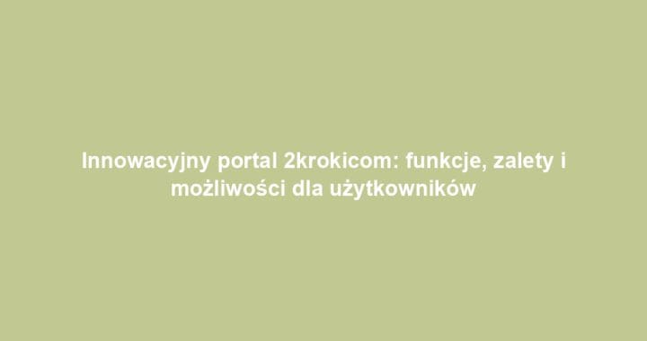 Innowacyjny portal 2krokicom: funkcje, zalety i możliwości dla użytkowników