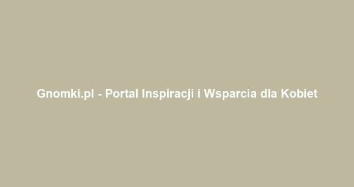 Gnomki.pl – Portal Inspiracji i Wsparcia dla Kobiet