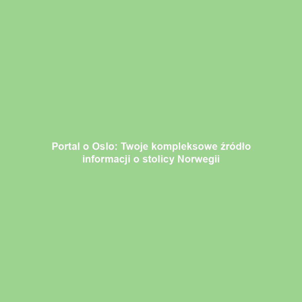 Portal o Oslo: Twoje kompleksowe źródło informacji o stolicy Norwegii