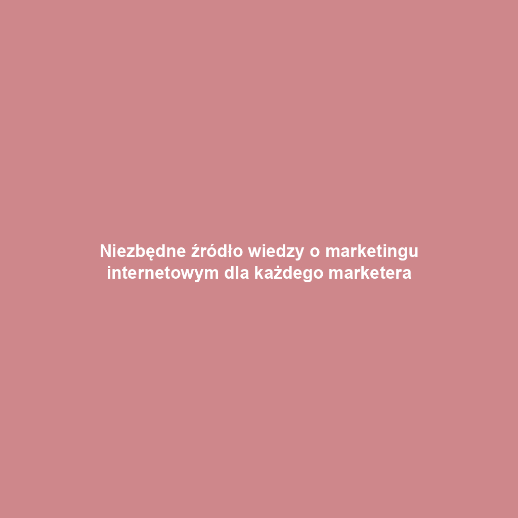 Niezbędne źródło wiedzy o marketingu internetowym dla każdego marketera