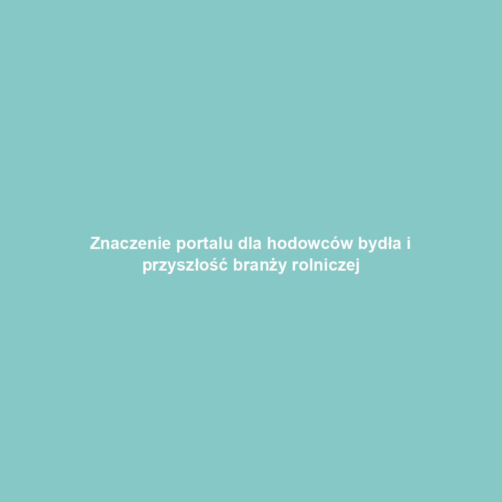 Znaczenie portalu dla hodowców bydła i przyszłość branży rolniczej