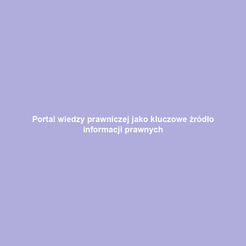Portal wiedzy prawniczej jako kluczowe źródło informacji prawnych
