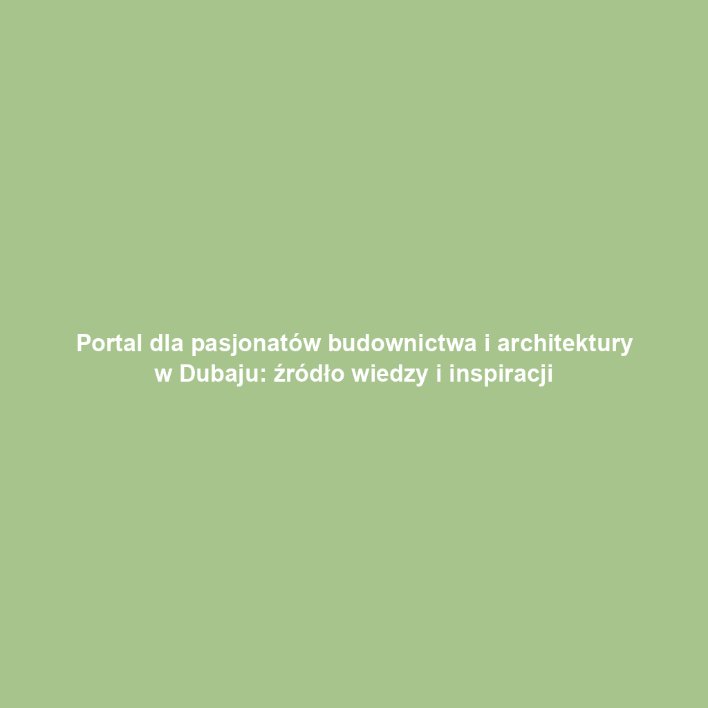 Portal dla pasjonatów budownictwa i architektury w Dubaju: źródło wiedzy i inspiracji
