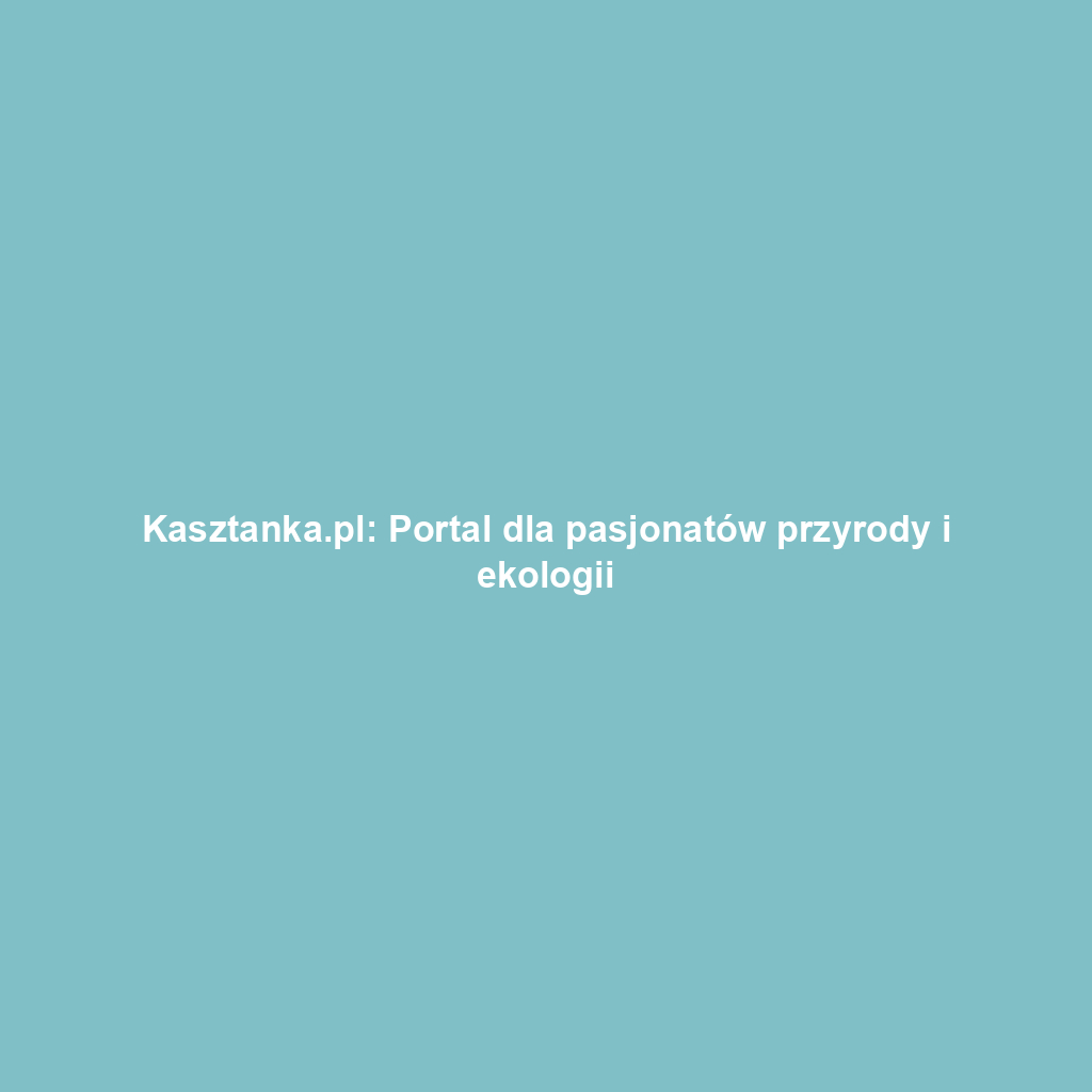 Kasztanka.pl: Portal dla pasjonatów przyrody i ekologii