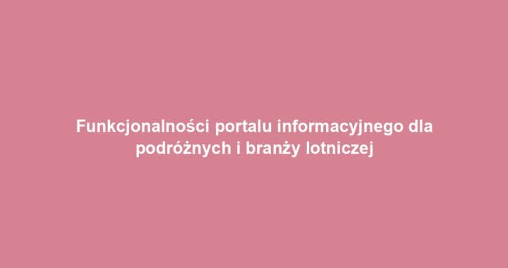 Funkcjonalności portalu informacyjnego dla podróżnych i branży lotniczej