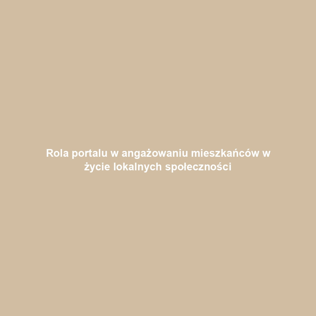 Rola portalu w angażowaniu mieszkańców w życie lokalnych społeczności