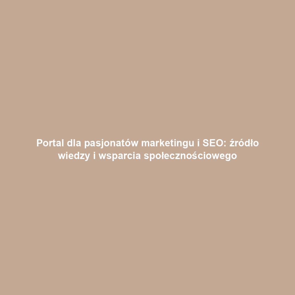 Portal dla pasjonatów marketingu i SEO: źródło wiedzy i wsparcia społecznościowego
