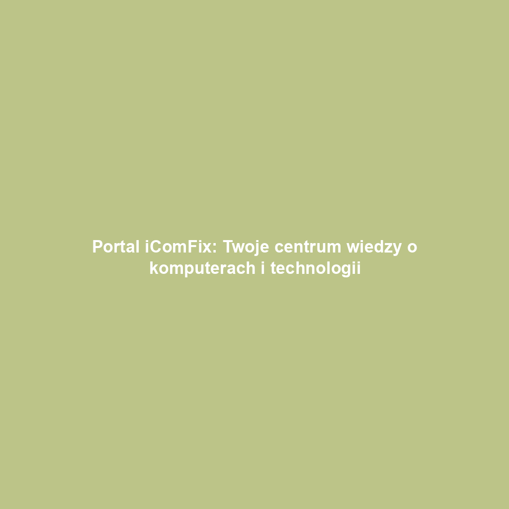 Portal iComFix: Twoje centrum wiedzy o komputerach i technologii